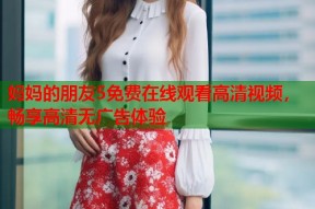 妈妈的朋友5免费在线观看高清视频，畅享高清无广告体验