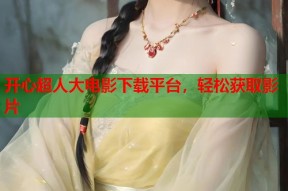 开心超人大电影下载平台，轻松获取影片