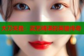 大刀关胜：武艺精湛的英雄传奇