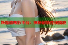 妖魔道电影平台：神秘剧情在线播放