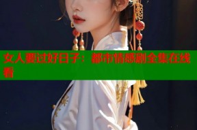 女人要过好日子：都市情感剧全集在线看