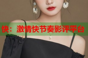 快：激情快节奏影评平台