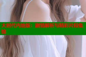 大时代内地版：剧情解析与精彩片段集锦