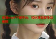 夜蒲mp4下载平台，轻松享受夜生活视频