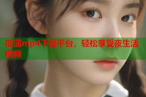 夜蒲mp4下载平台，轻松享受夜生活视频