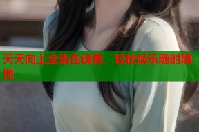 天天向上全集在线看，轻松娱乐随时随地
