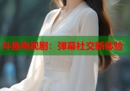 斗鱼电视剧：弹幕社交新体验
