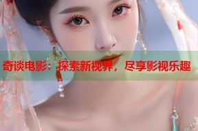 奇谈电影：探索新视界，尽享影视乐趣