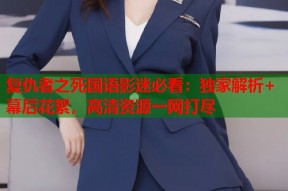 复仇者之死国语影迷必看：独家解析+幕后花絮，高清资源一网打尽