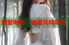 宠爱电影：情感共鸣平台