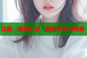 战鼓：鼓动心灵，融合艺术与禅意
