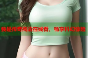 我是传奇高清在线看，畅享科幻惊险