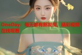 OneDay：每天都有新发现，精彩视频在线观看