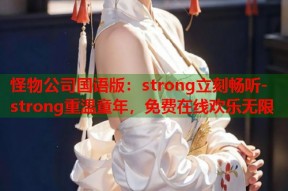 怪物公司国语版：strong立刻畅听-strong重温童年，免费在线欢乐无限
