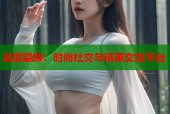 名媛望族：时尚社交与精英交友平台