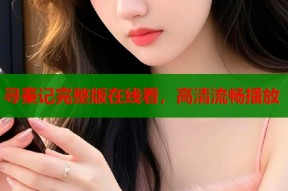 寻秦记完整版在线看，高清流畅播放