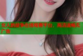 女人的战争在线观看平台，高清流畅无广告