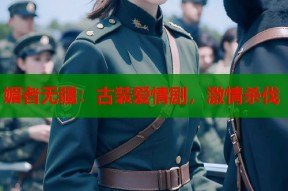 媚者无疆：古装爱情剧，激情杀伐