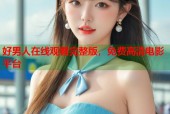 好男人在线观看完整版，免费高清电影平台