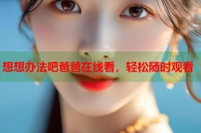 想想办法吧爸爸在线看，轻松随时观看