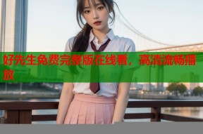 好先生免费完整版在线看，高清流畅播放