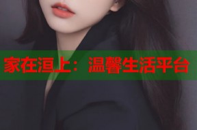 家在洹上：温馨生活平台