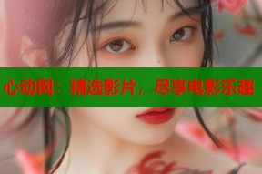 心动网：精选影片，尽享电影乐趣