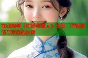 在线观看《你是我爱人》全集，体验爱情与家庭的纠葛