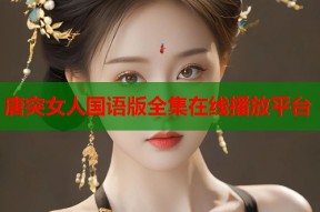 唐突女人国语版全集在线播放平台