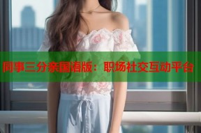 同事三分亲国语版：职场社交互动平台