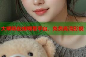 大明劫在线观看平台，免费高清影视