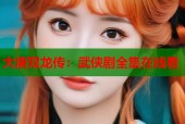 大唐双龙传：武侠剧全集在线看