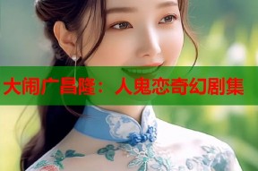 大闹广昌隆：人鬼恋奇幻剧集