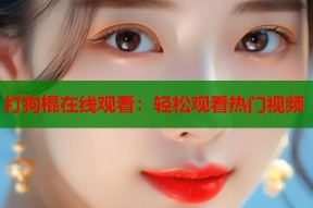 打狗棍在线观看：轻松观看热门视频