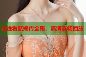 在线看甄嬛传全集，高清流畅播放