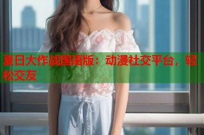夏日大作战国语版：动漫社交平台，轻松交友