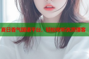 夏日香气国语平台，轻松收听优质播客