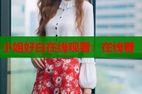 小姐好白在线观看：在线看