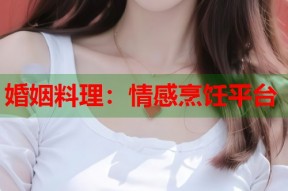 婚姻料理：情感烹饪平台