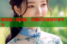 城市猎人国语版：动漫社区视频分享平台