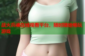 战火兵魂在线观看平台，随时随地畅玩游戏