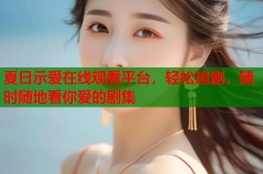 夏日示爱在线观看平台，轻松追剧，随时随地看你爱的剧集