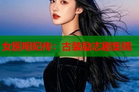 女医明妃传：古装励志剧集锦