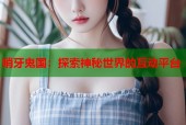 哨牙鬼国：探索神秘世界的互动平台