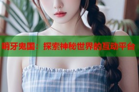哨牙鬼国：探索神秘世界的互动平台