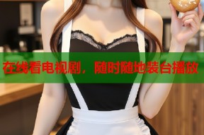 在线看电视剧，随时随地装台播放