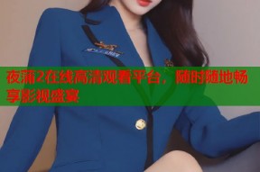 夜蒲2在线高清观看平台，随时随地畅享影视盛宴