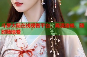 斗罗大陆在线观看平台，高清流畅，随时随地看