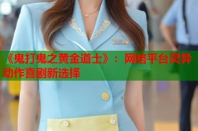 《鬼打鬼之黄金道士》：网络平台灵异动作喜剧新选择