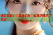 媚者无疆：古装玄幻剧，浪漫悬疑尽在掌握